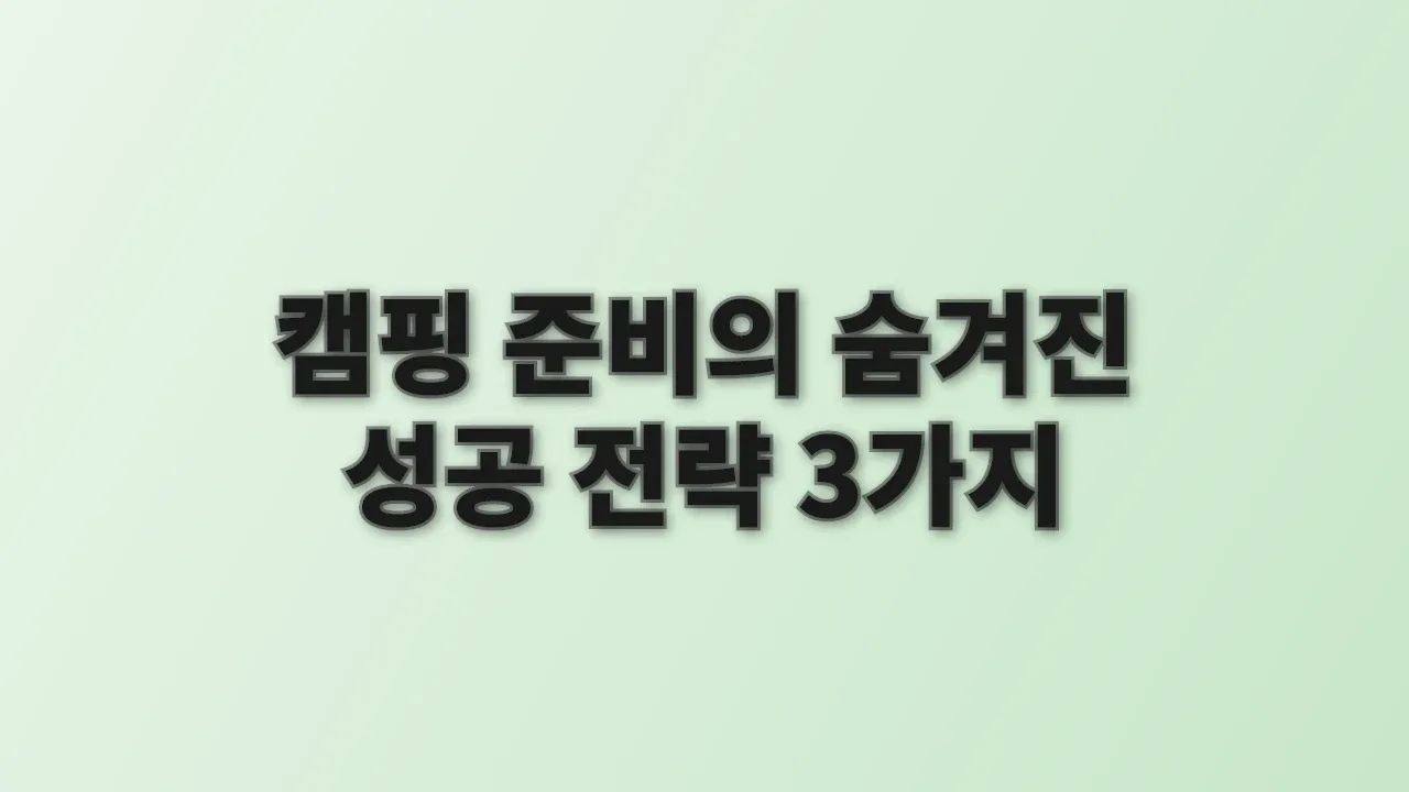 캠핑 준비의 숨겨진 성공 전략 3가지